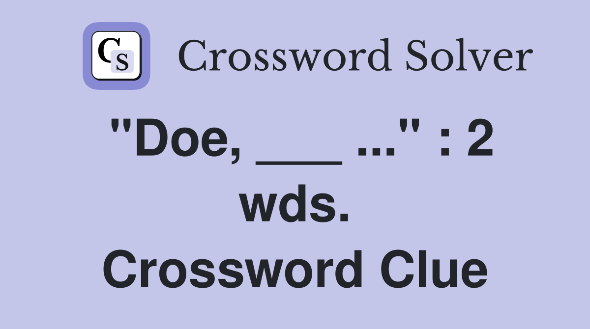 "Doe, ___ ..." : 2 wds. Crossword Clue