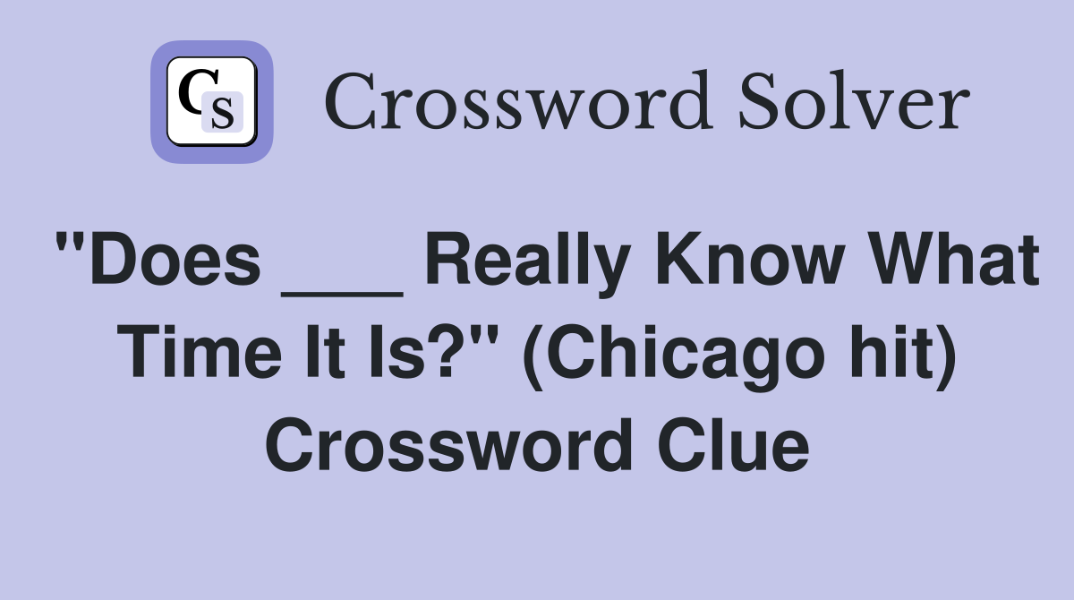 "Does ___ Really Know What Time It Is?" (Chicago hit) Crossword Clue