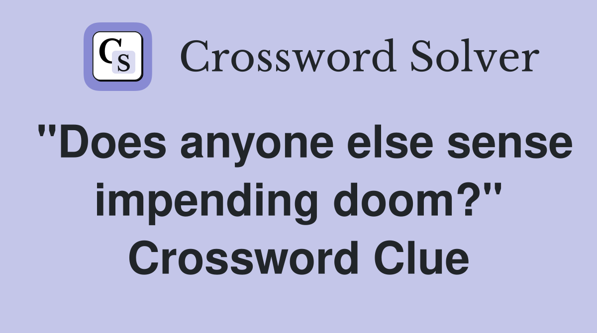 "Does anyone else sense impending doom?" Crossword Clue