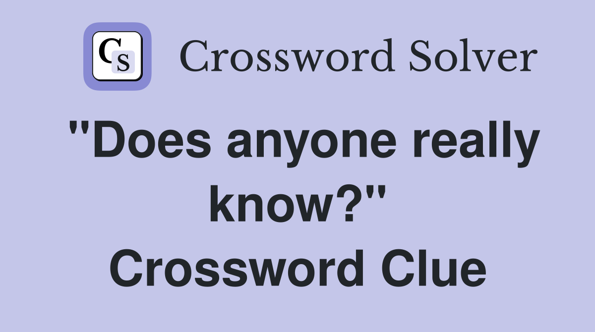 "Does anyone really know?" Crossword Clue