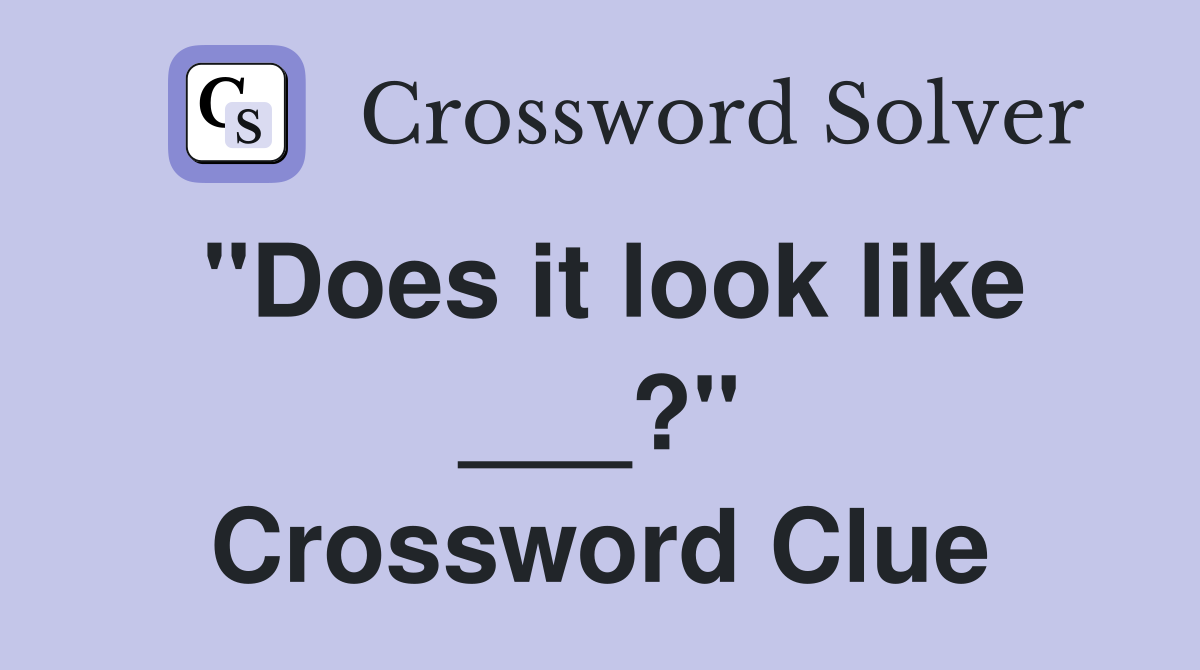 "Does it look like ___?" Crossword Clue