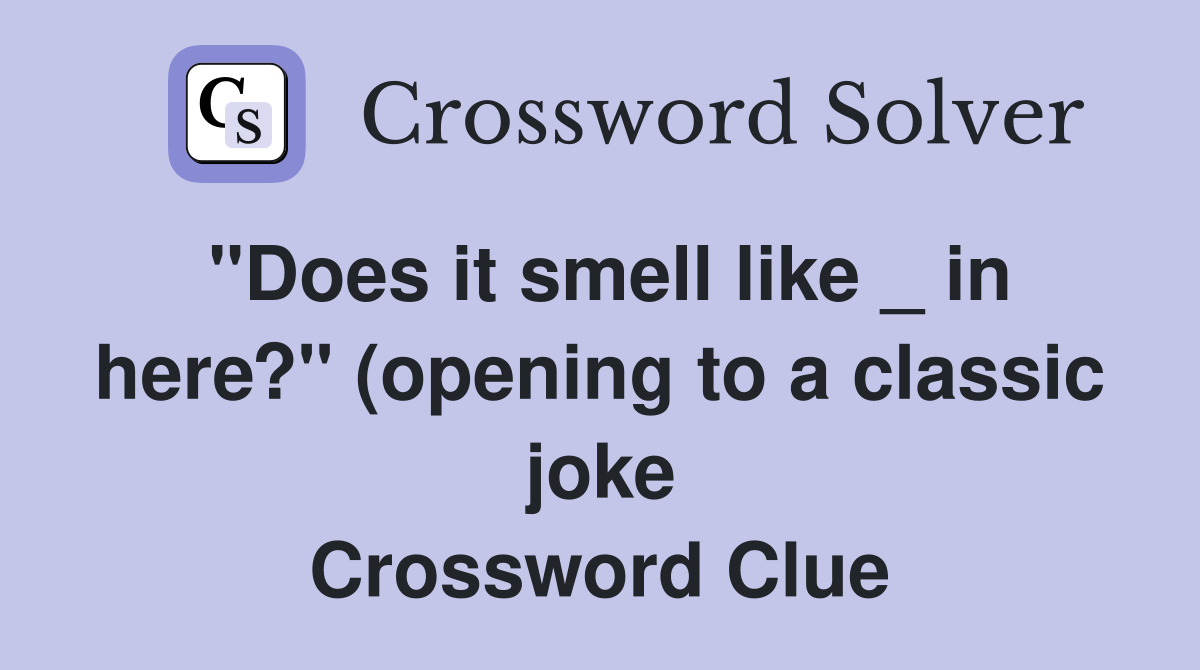 quot Does it smell like in here? quot (opening to a classic joke) Crossword quot Does it smell like in here? quot (opening to a classic joke) Crossword