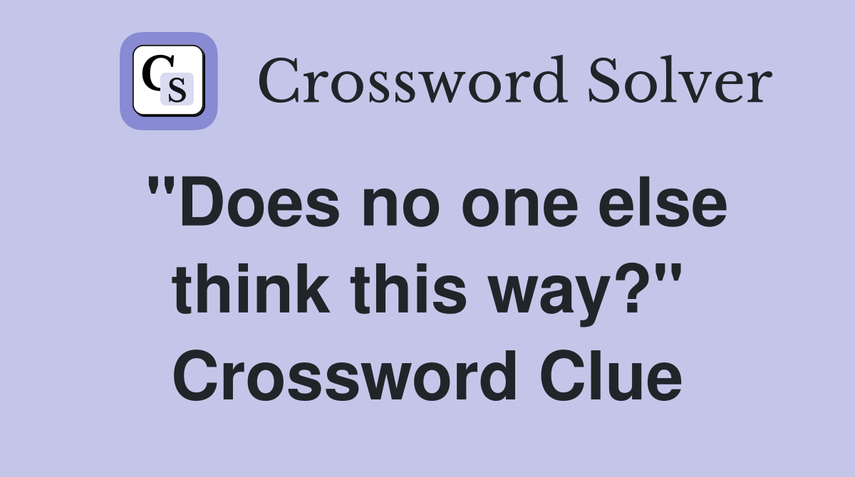 "Does no one else think this way?" Crossword Clue