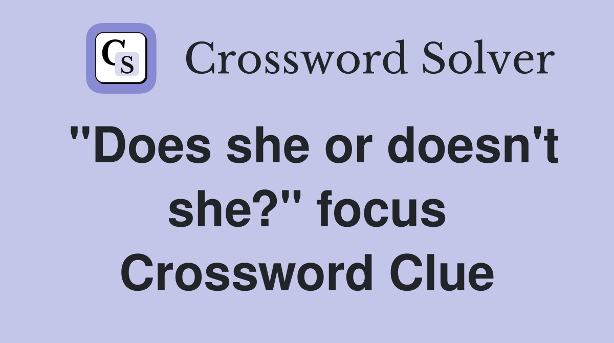 "Does she or doesn't she?" focus Crossword Clue