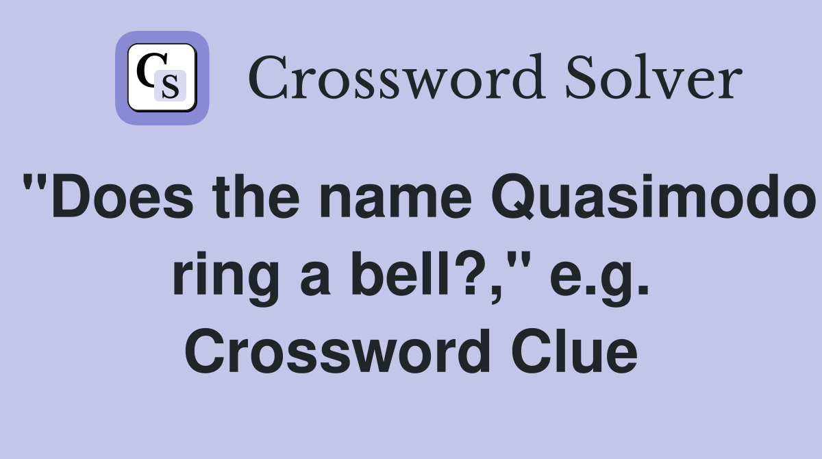 "Does the name Quasimodo ring a bell?," e.g. Crossword Clue