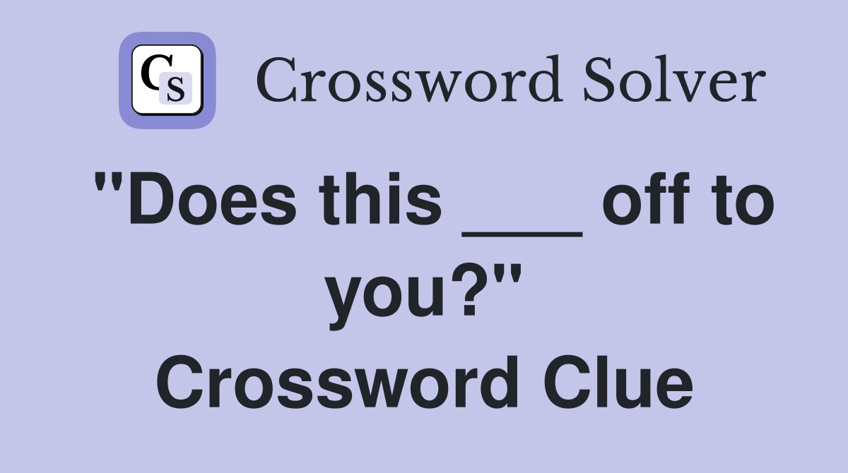 "Does this ___ off to you?" Crossword Clue