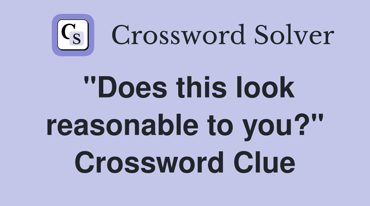 "Does this look reasonable to you?" Crossword Clue