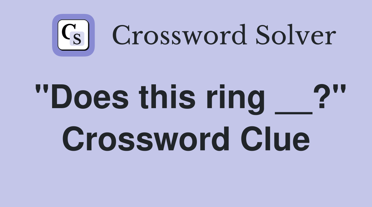"Does this ring __?" Crossword Clue