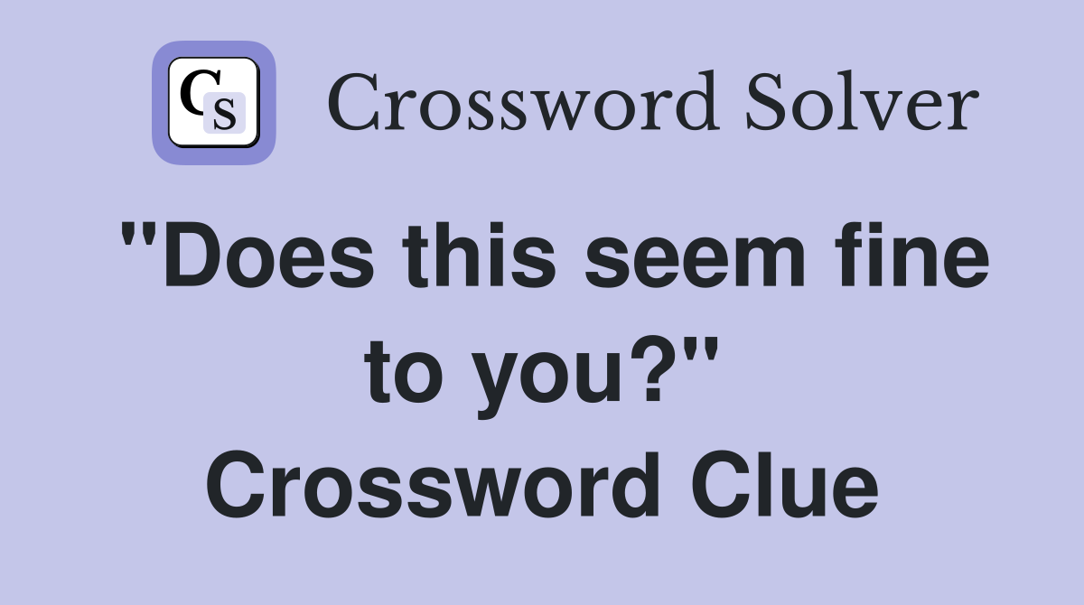"Does this seem fine to you?" Crossword Clue