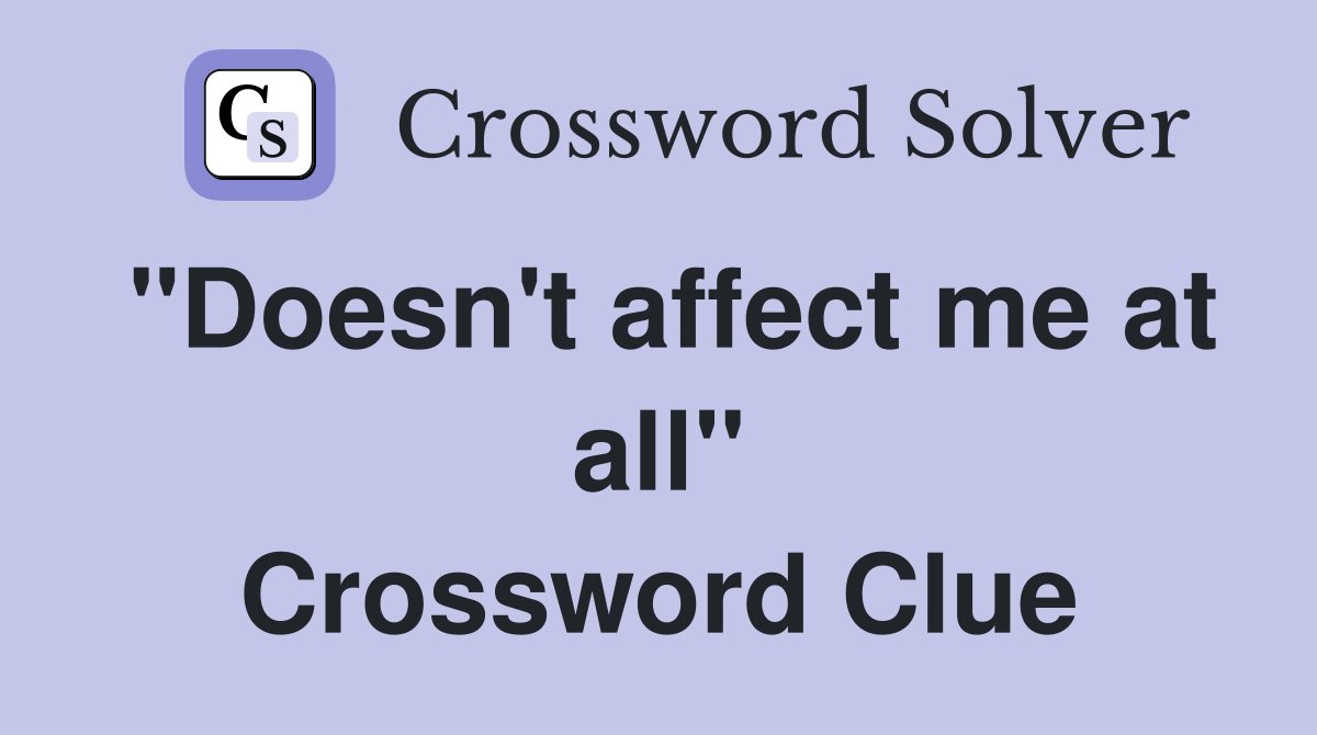 "Doesn't affect me at all" Crossword Clue