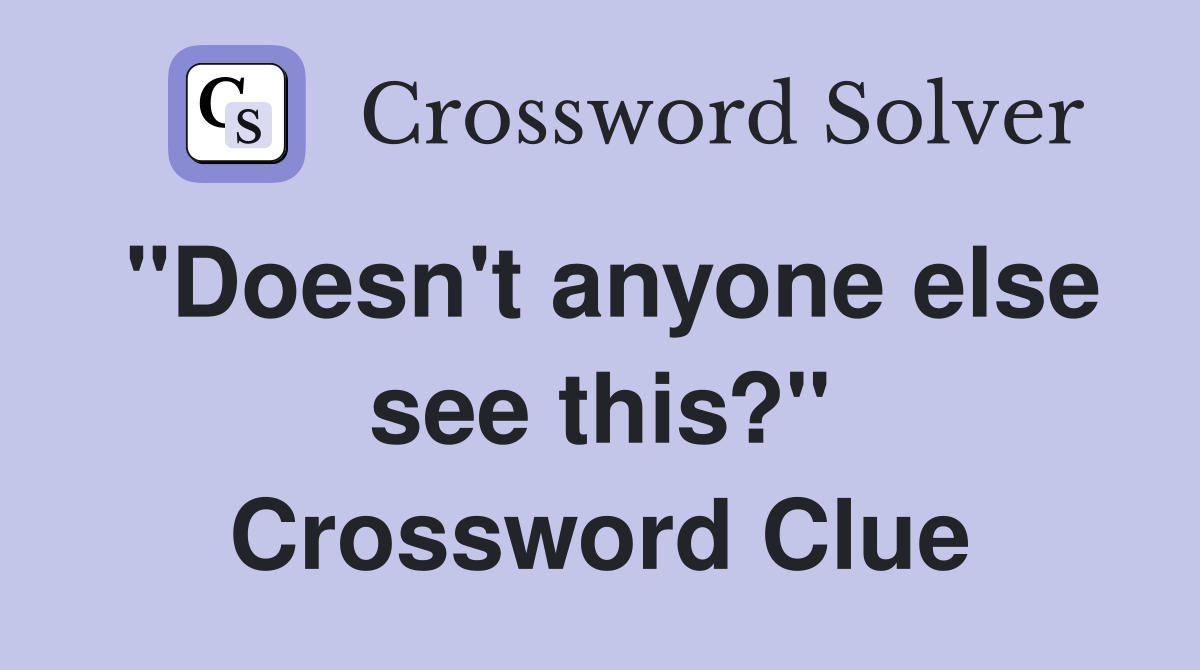 "Doesn't anyone else see this?" Crossword Clue