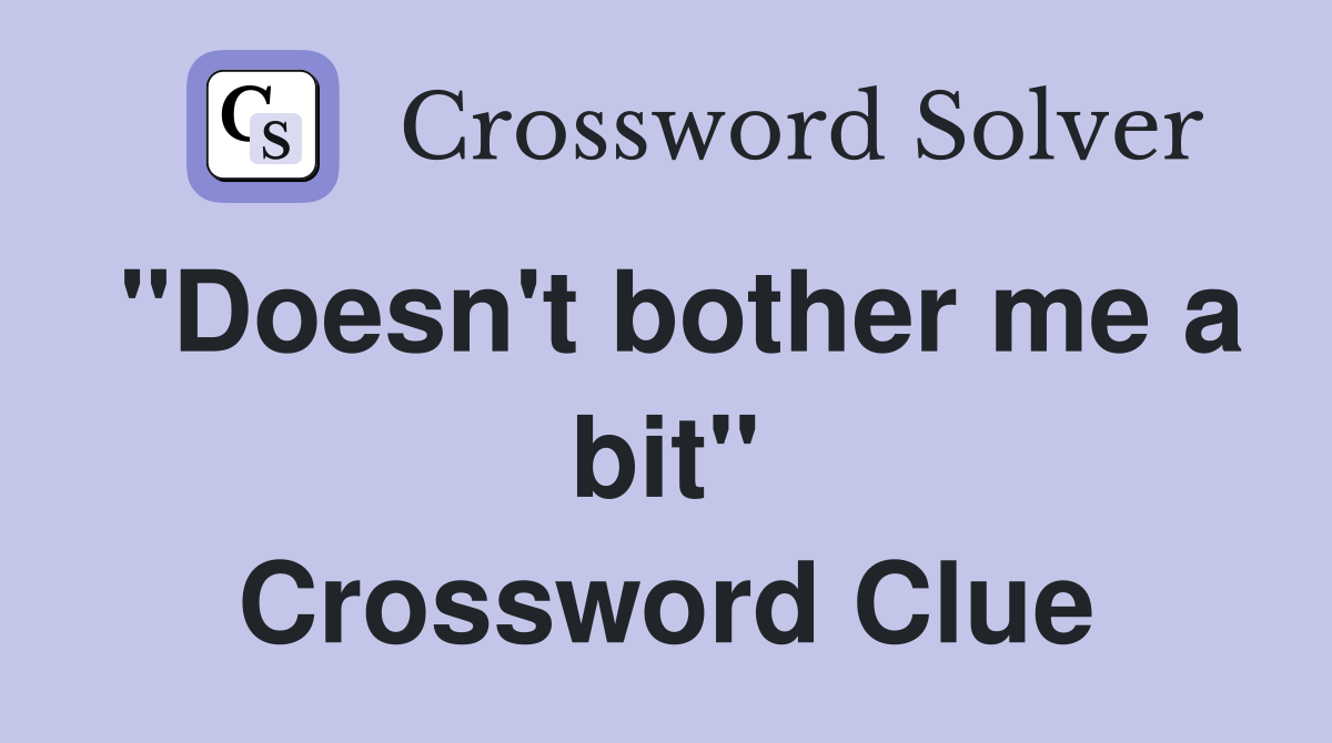 "Doesn't bother me a bit" Crossword Clue