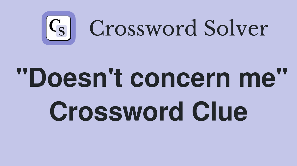 "Doesn't concern me" Crossword Clue