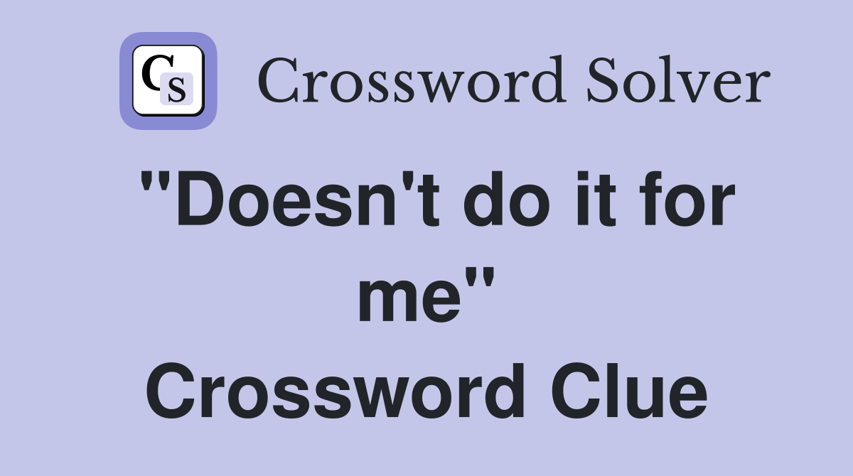 "Doesn't do it for me" Crossword Clue