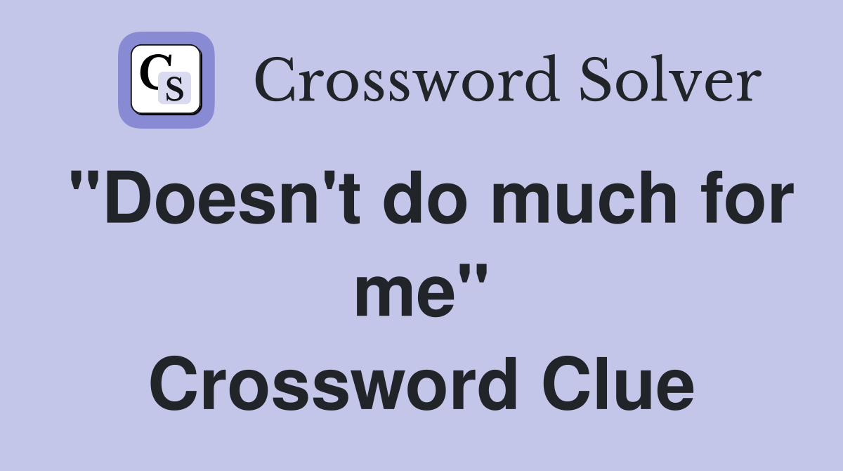 "Doesn't do much for me" Crossword Clue