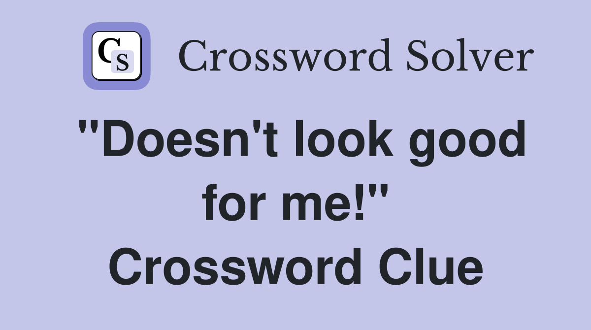 "Doesn't look good for me!" Crossword Clue