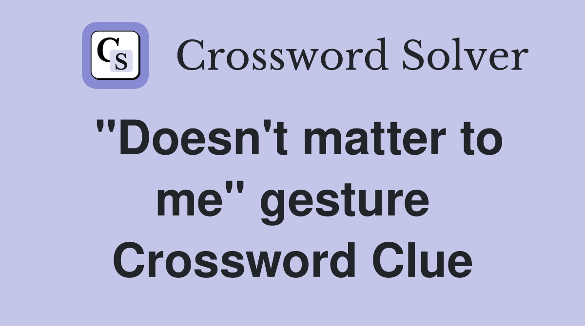 "Doesn't matter to me" gesture Crossword Clue