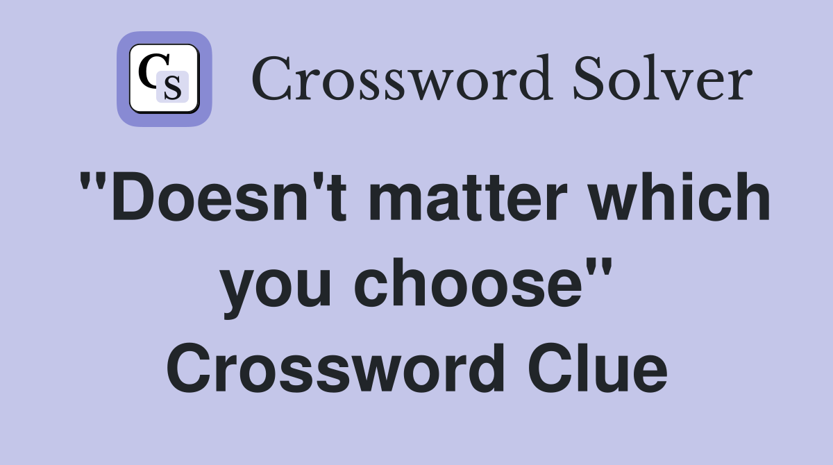 "Doesn't matter which you choose" Crossword Clue