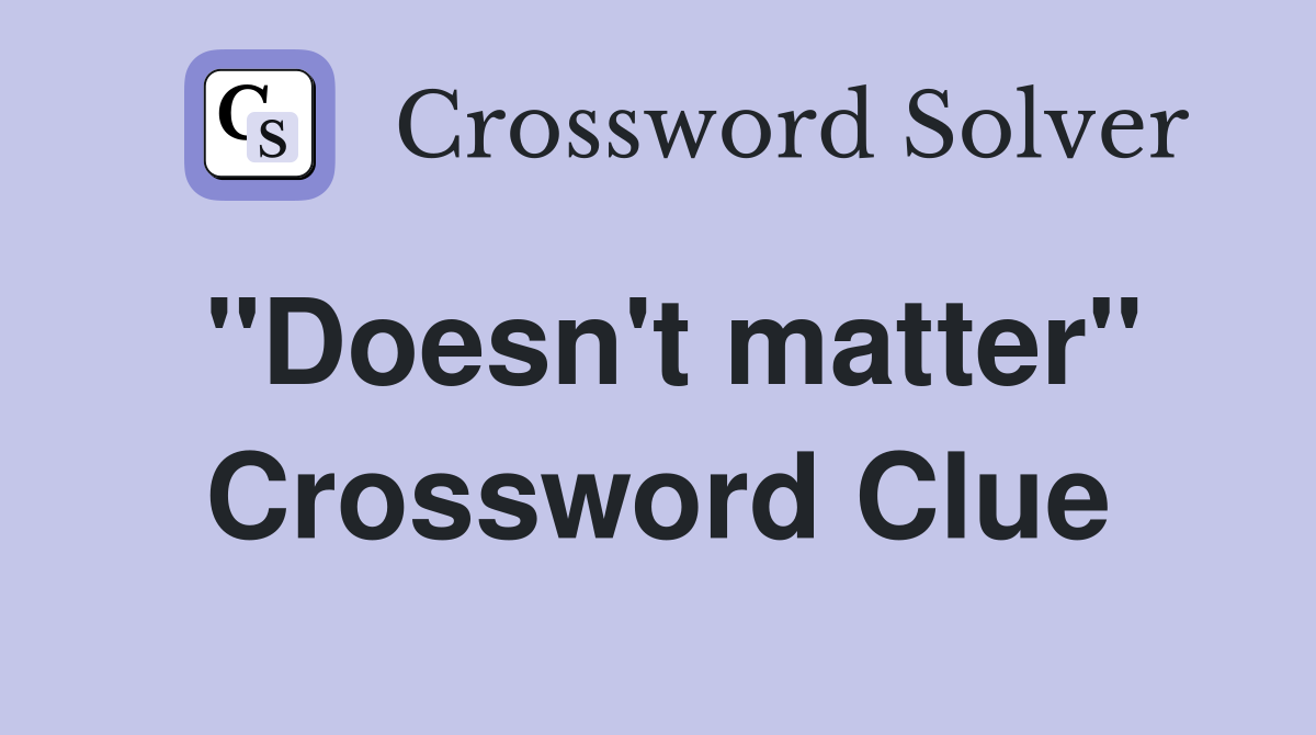 "Doesn't matter" Crossword Clue