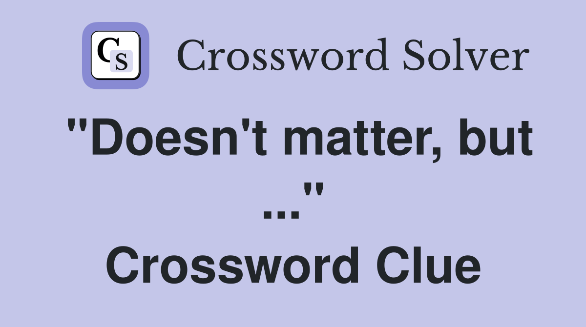 "Doesn't matter, but ..." Crossword Clue
