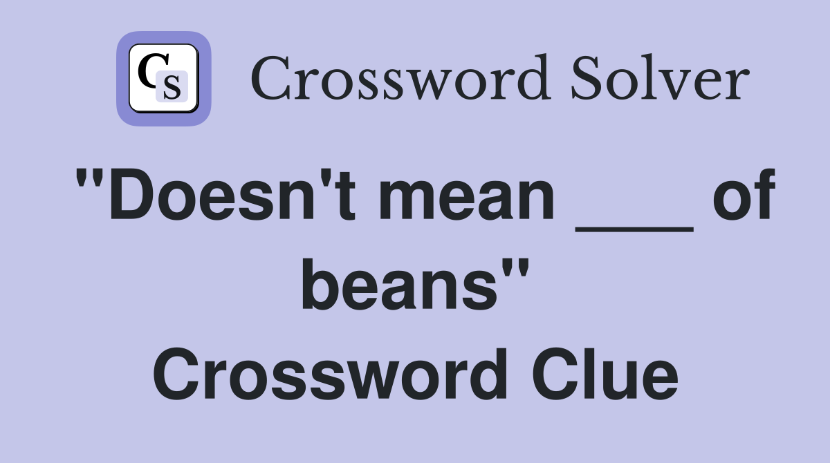"Doesn't mean ___ of beans" Crossword Clue