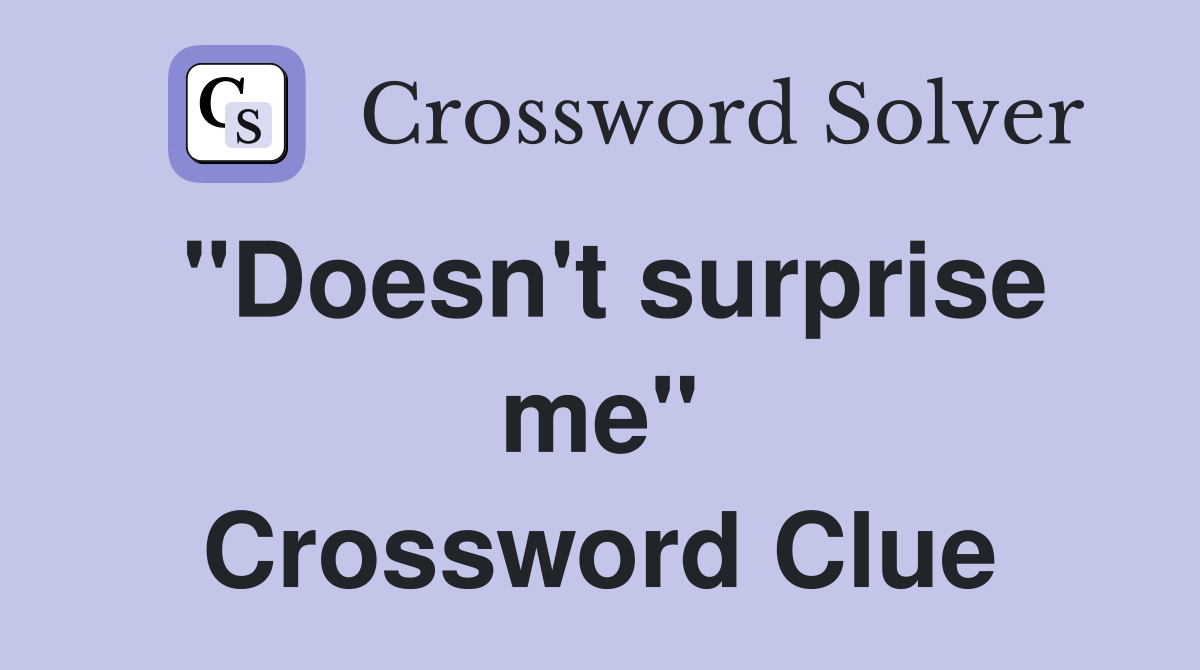"Doesn't surprise me" Crossword Clue