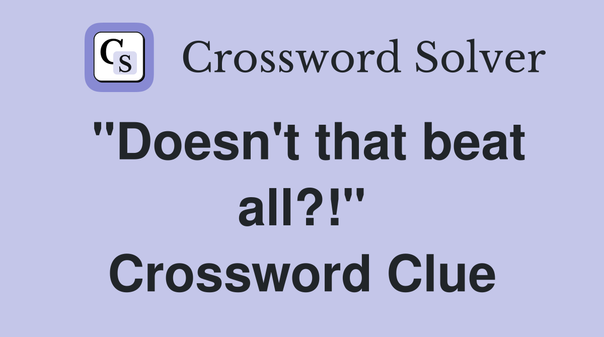 "Doesn't that beat all?!" Crossword Clue
