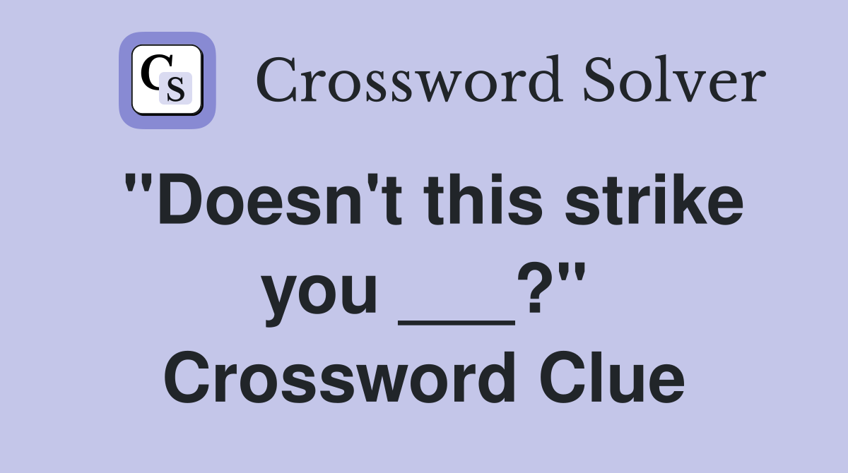 "Doesn't this strike you ___?" Crossword Clue