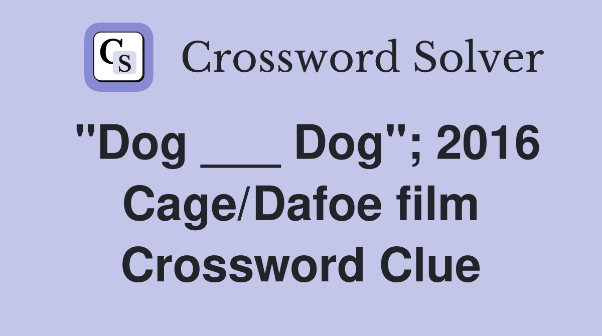 "Dog ___ Dog"; 2016 Cage/Dafoe film Crossword Clue