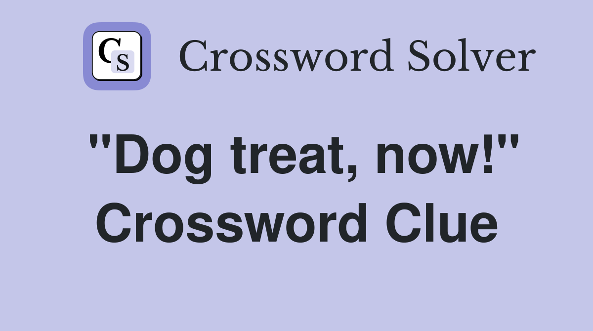 "Dog treat, now!" Crossword Clue