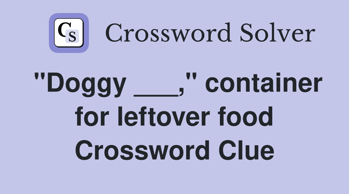 "Doggy ___," container for leftover food Crossword Clue