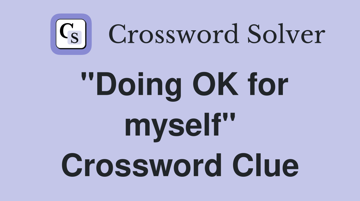 "Doing OK for myself" Crossword Clue