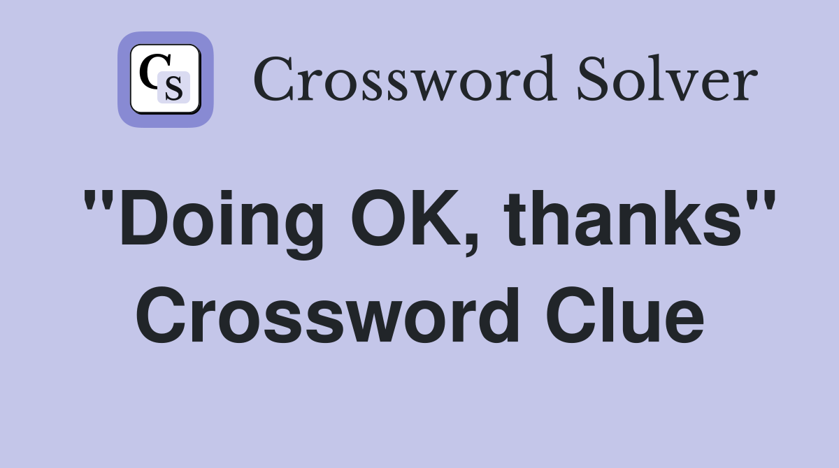 "Doing OK, thanks" Crossword Clue