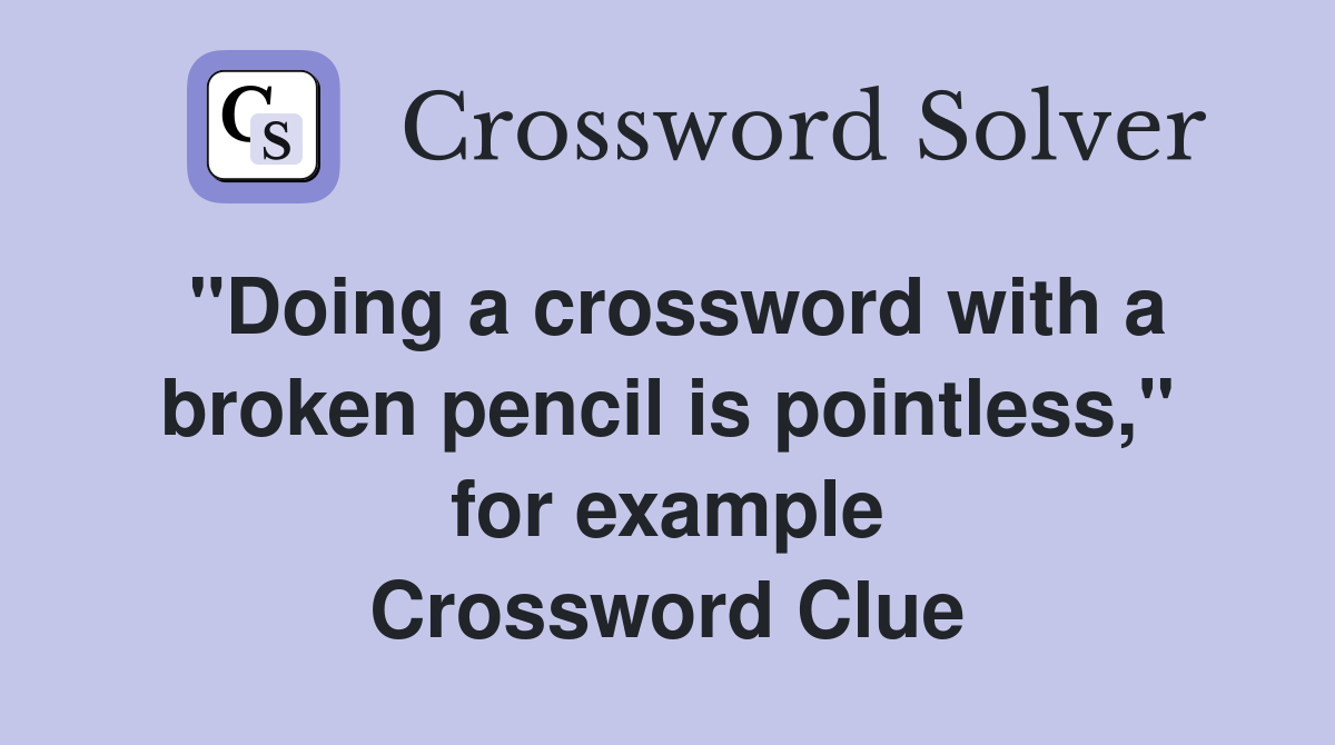 "Doing a crossword with a broken pencil is pointless," for example Crossword Clue