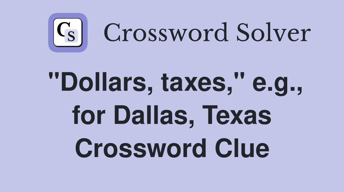 "Dollars, taxes," e.g., for Dallas, Texas Crossword Clue