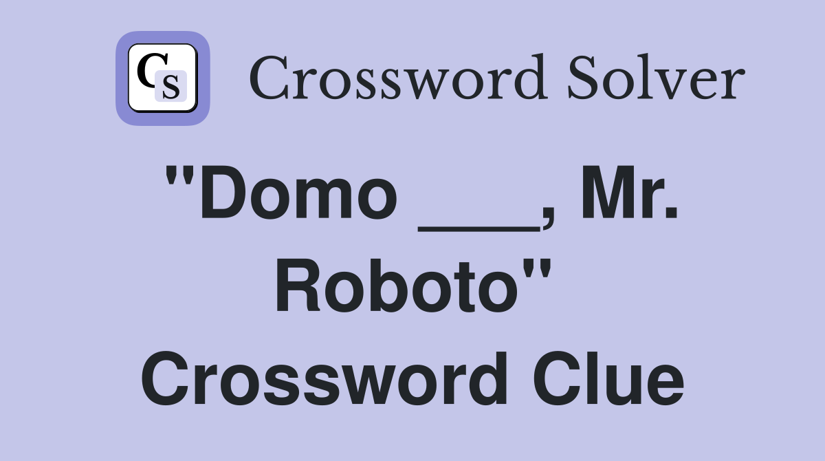 "Domo ___, Mr. Roboto" Crossword Clue
