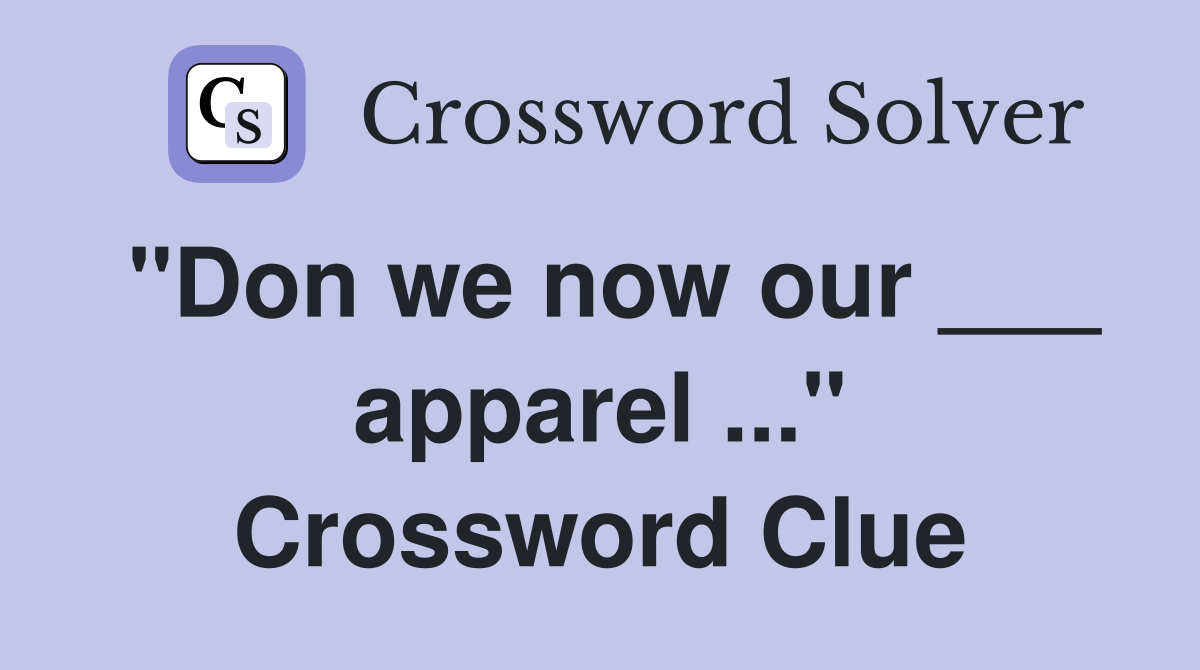"Don we now our ___ apparel ..." Crossword Clue