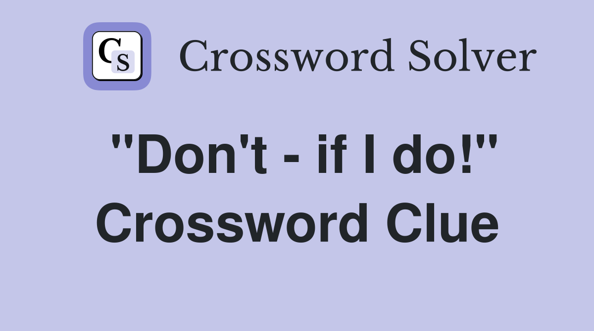"Don't - if I do!" Crossword Clue