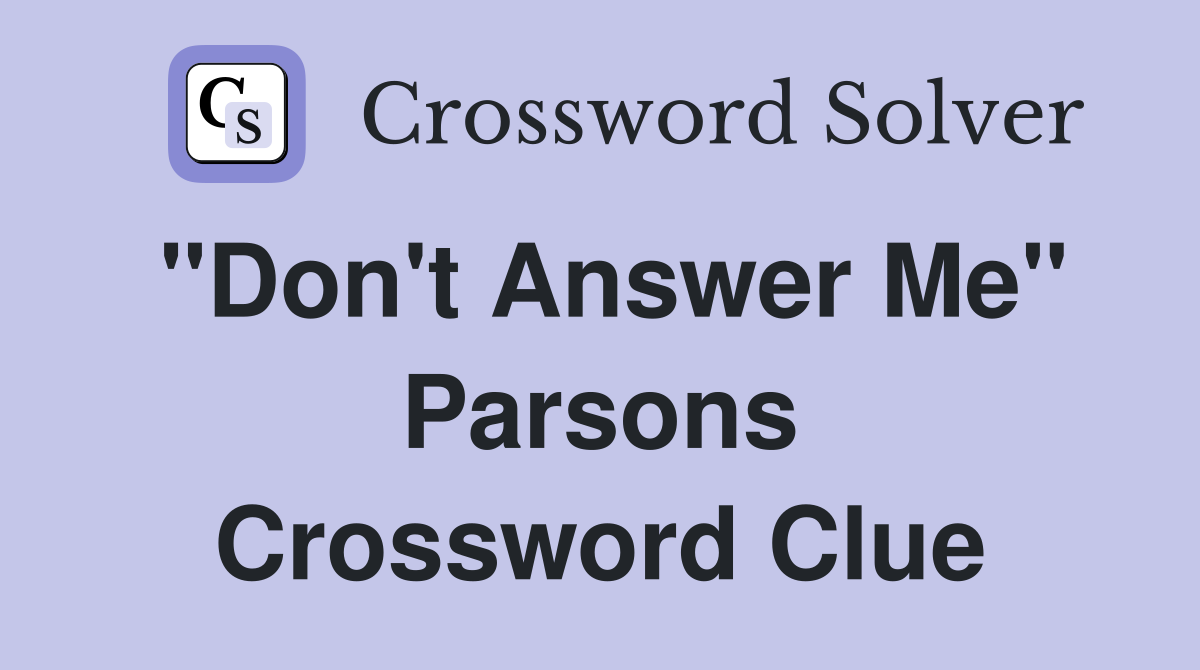 "Don't Answer Me" Parsons Crossword Clue