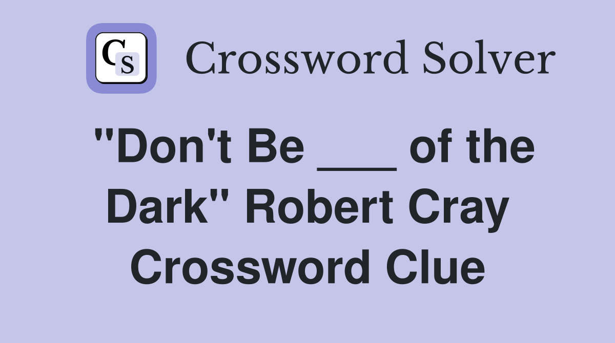 "Don't Be ___ of the Dark" Robert Cray Crossword Clue