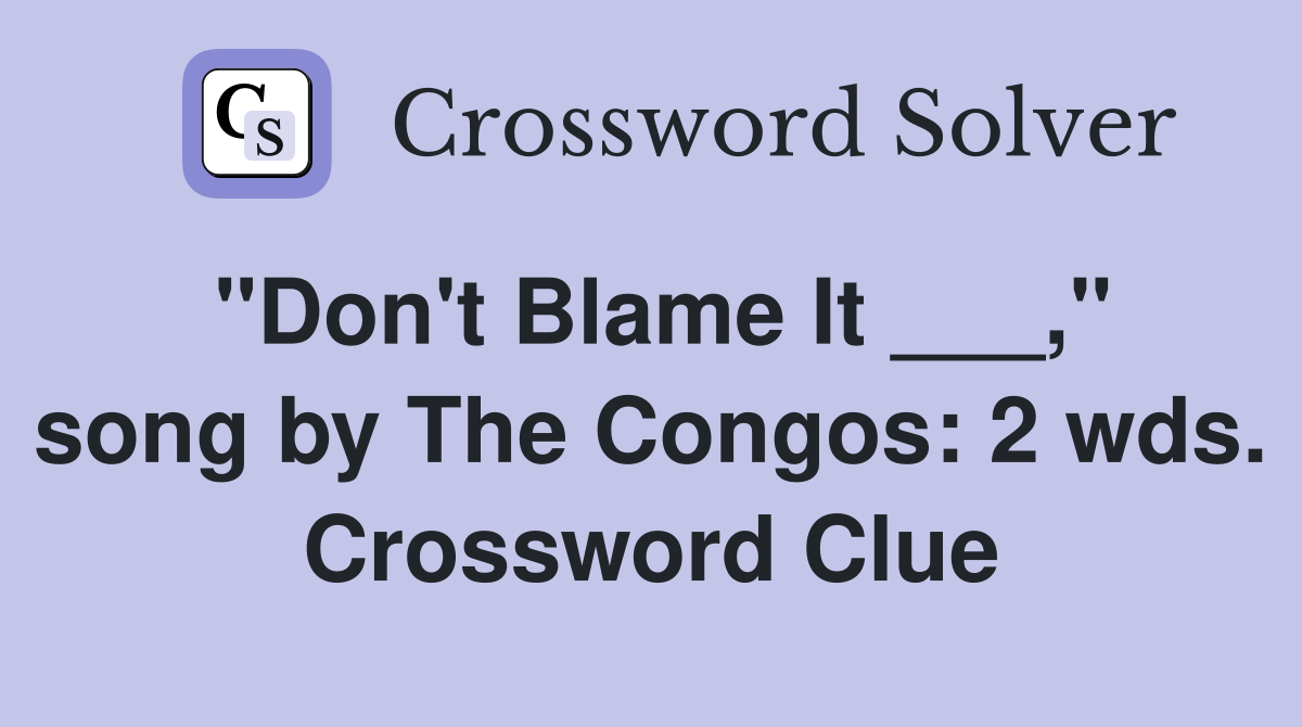 "Don't Blame It ___," song by The Congos: 2 wds. Crossword Clue