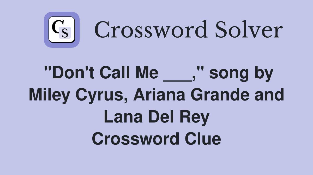 "Don't Call Me ___," song by Miley Cyrus, Ariana Grande and Lana Del Rey Crossword Clue