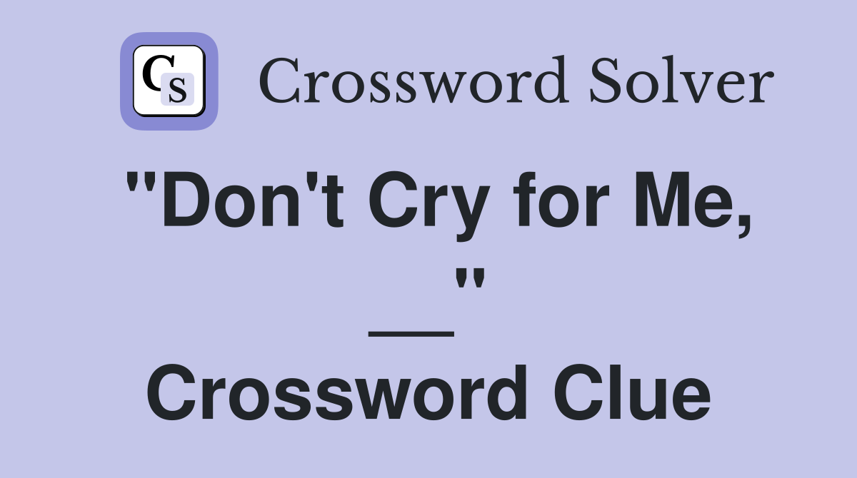 "Don't Cry for Me, __" Crossword Clue