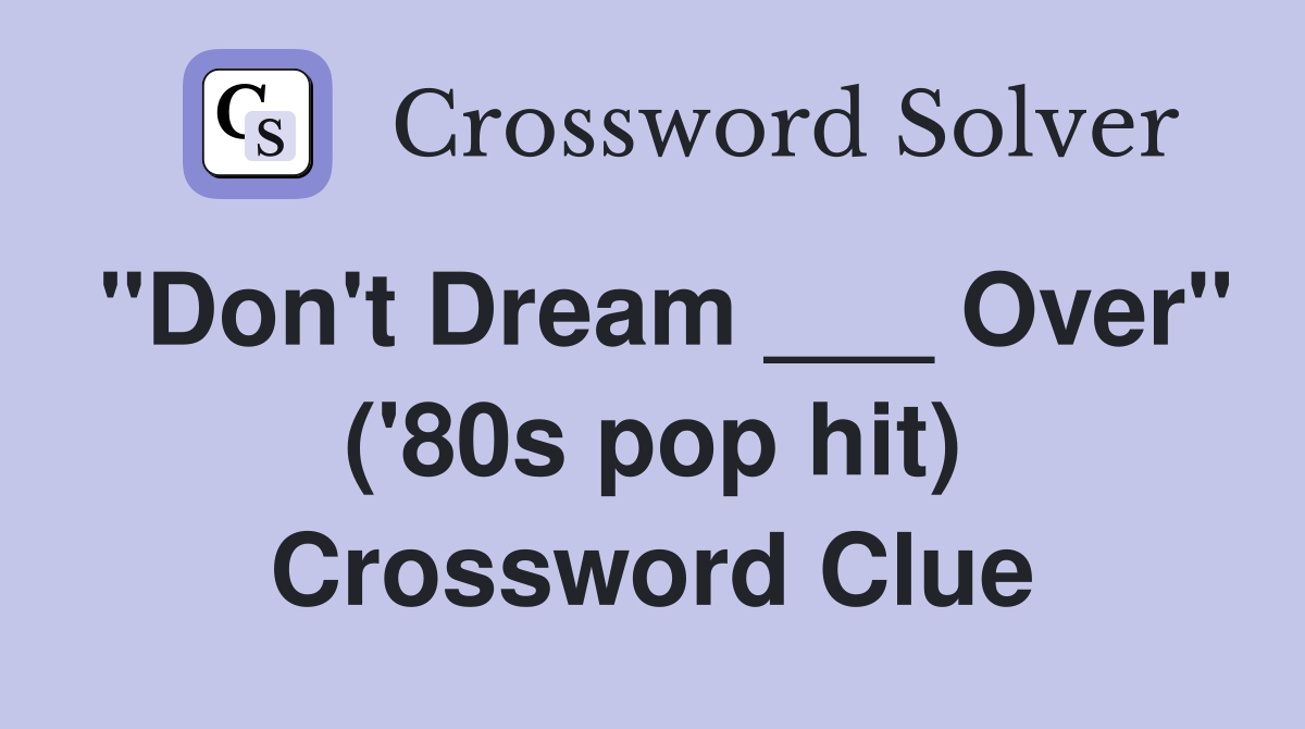 "Don't Dream ___ Over" ('80s pop hit) Crossword Clue
