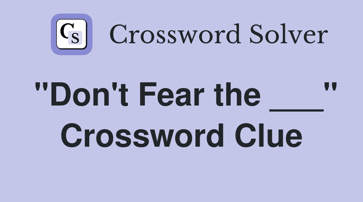 "Don't Fear the ___" Crossword Clue