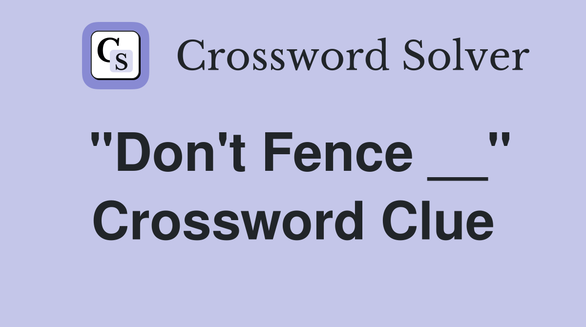 "Don't Fence __" Crossword Clue