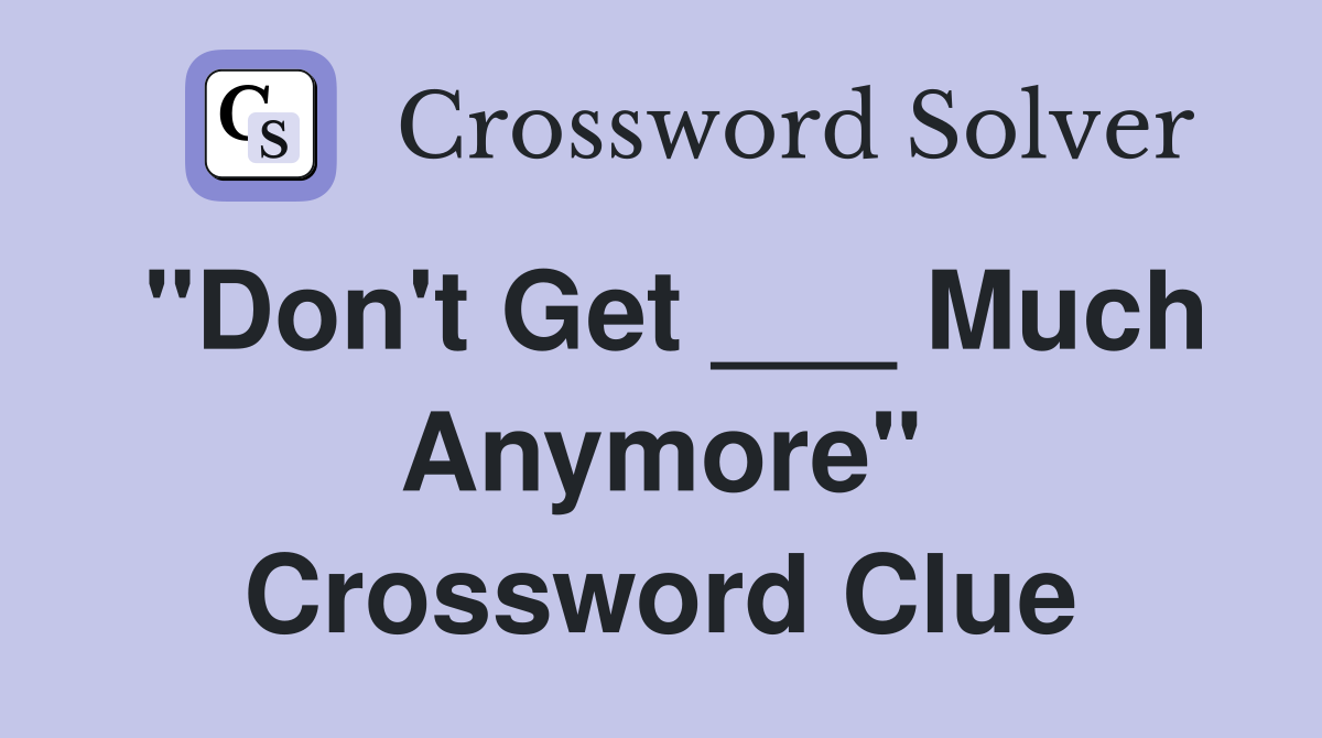 "Don't Get ___ Much Anymore" Crossword Clue