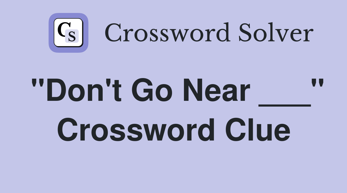 "Don't Go Near ___" Crossword Clue