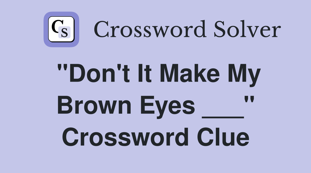 "Don't It Make My Brown Eyes ___" Crossword Clue