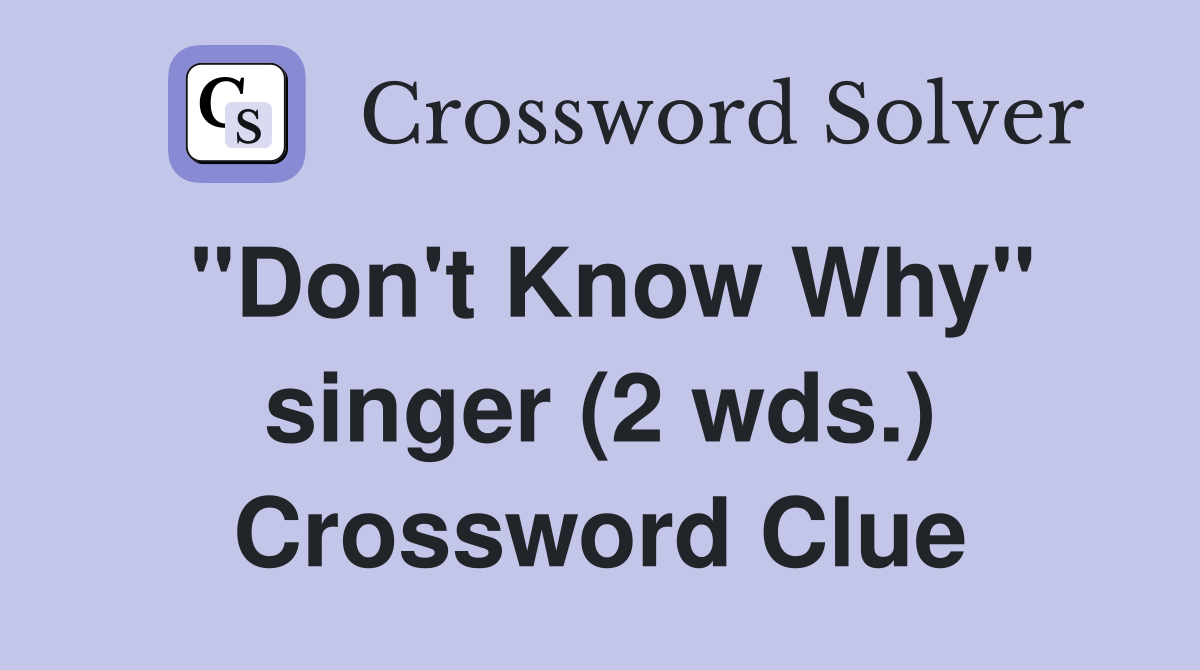 "Don't Know Why" singer (2 wds.) Crossword Clue